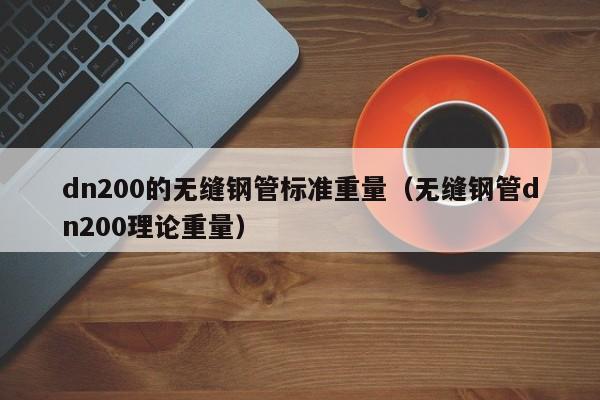 dn200的無縫鋼管標(biāo)準(zhǔn)重量（無縫鋼管dn200理論重量）