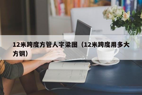 12米跨度方管人字梁圖（12米跨度用多大方鋼）