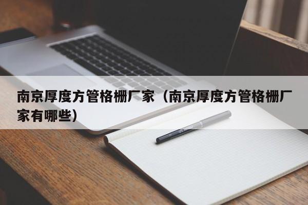 南京厚度方管格柵廠家（南京厚度方管格柵廠家有哪些）
