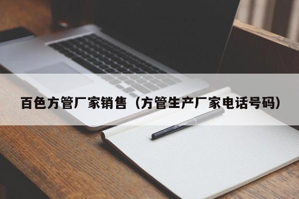 百色方管廠家銷售（方管生產(chǎn)廠家電話號碼）