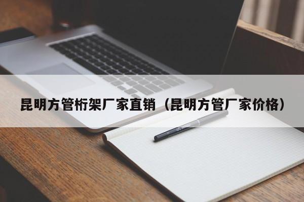 昆明方管桁架廠家直銷（昆明方管廠家價(jià)格）
