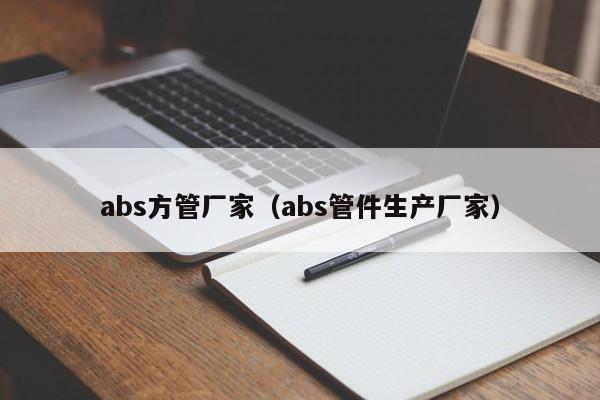 abs方管廠家（abs管件生產(chǎn)廠家）