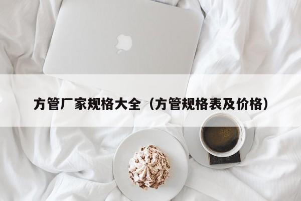 方管廠家規(guī)格大全（方管規(guī)格表及價(jià)格）