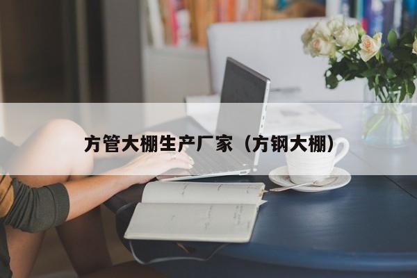 方管大棚生產(chǎn)廠家（方鋼大棚）