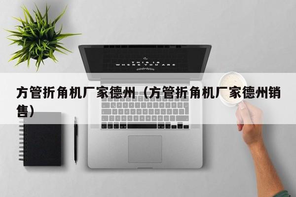 方管折角機廠家德州（方管折角機廠家德州銷售）