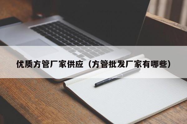 優(yōu)質(zhì)方管廠家供應(yīng)（方管批發(fā)廠家有哪些）
