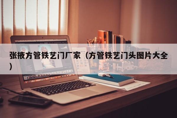 張掖方管鐵藝門廠家（方管鐵藝門頭圖片大全）