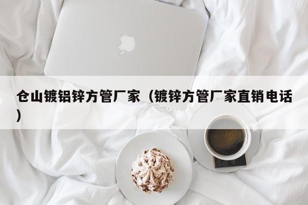 倉山鍍鋁鋅方管廠家（鍍鋅方管廠家直銷電話）