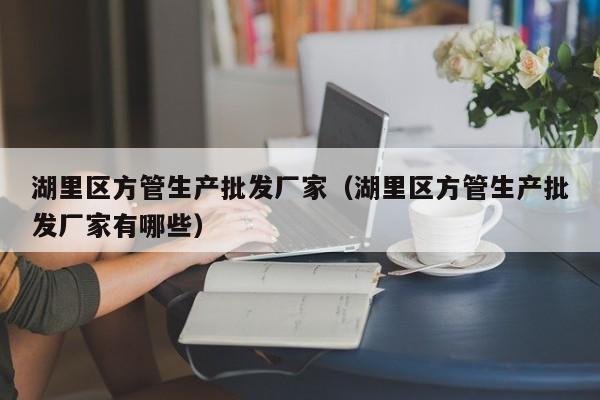 湖里區(qū)方管生產(chǎn)批發(fā)廠家（湖里區(qū)方管生產(chǎn)批發(fā)廠家有哪些）