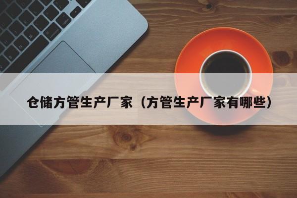 倉(cāng)儲(chǔ)方管生產(chǎn)廠家（方管生產(chǎn)廠家有哪些）