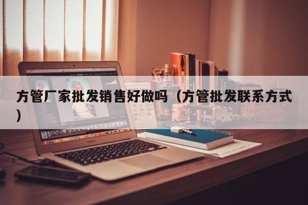 方管廠家批發(fā)銷售好做嗎（方管批發(fā)聯(lián)系方式）