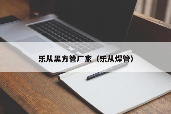 樂(lè)從黑方管廠家（樂(lè)從焊管）