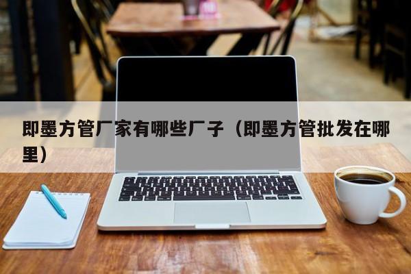 即墨方管廠家有哪些廠子（即墨方管批發(fā)在哪里）