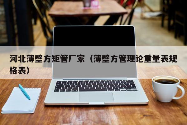 河北薄壁方矩管廠家（薄壁方管理論重量表規(guī)格表）
