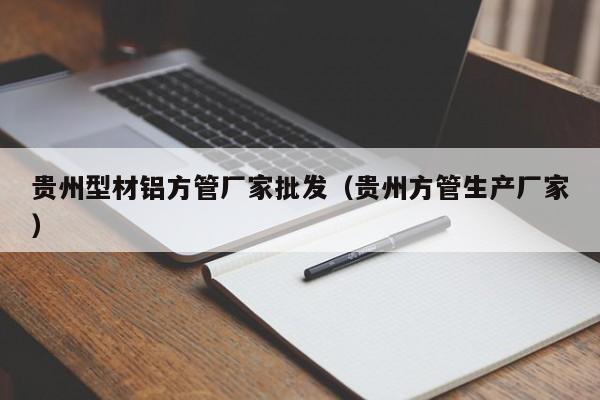 貴州型材鋁方管廠家批發(fā)（貴州方管生產(chǎn)廠家）