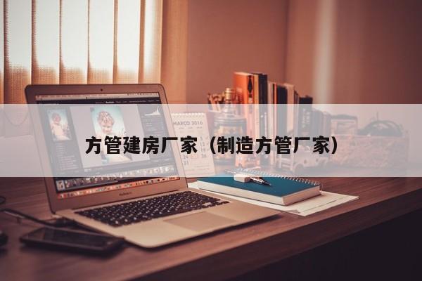 方管建房廠家（制造方管廠家）
