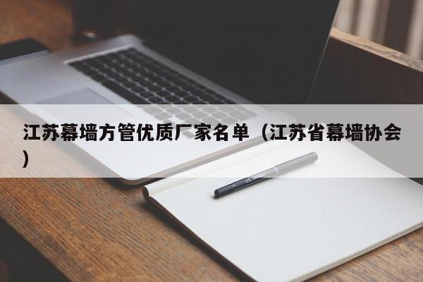 江蘇幕墻方管優(yōu)質(zhì)廠家名單（江蘇省幕墻協(xié)會(huì)）