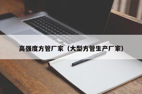 高強(qiáng)度方管廠家（大型方管生產(chǎn)廠家）