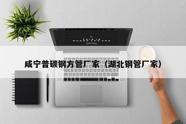 咸寧普碳鋼方管廠家（湖北鋼管廠家）