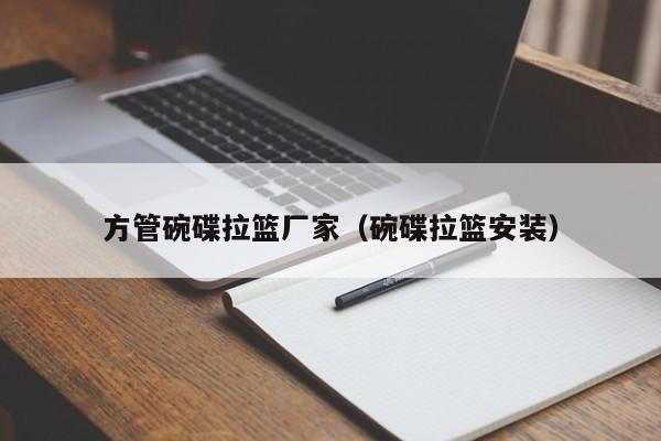 方管碗碟拉籃廠家（碗碟拉籃安裝）