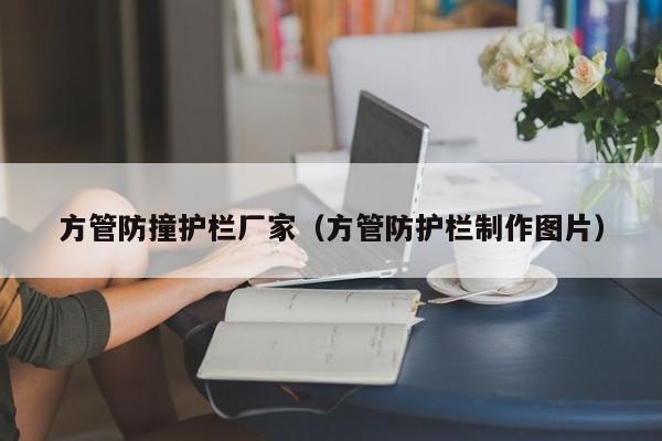 方管防撞護(hù)欄廠家（方管防護(hù)欄制作圖片）