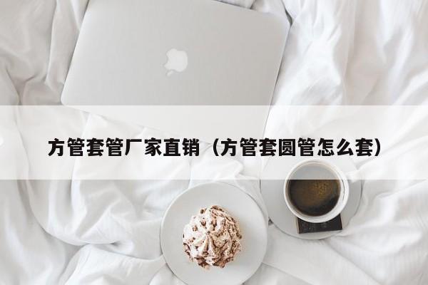 方管套管廠家直銷（方管套圓管怎么套）
