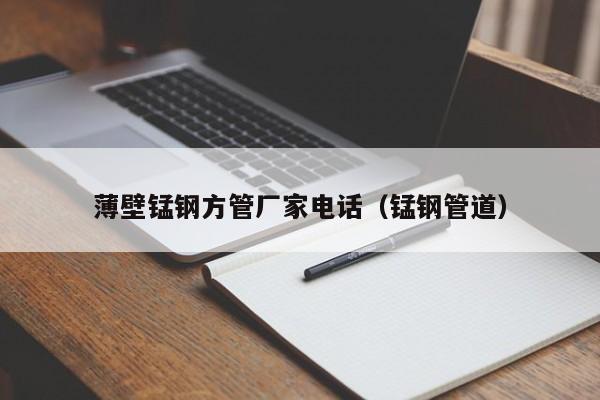 薄壁錳鋼方管廠家電話（錳鋼管道）