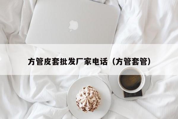 方管皮套批發(fā)廠家電話（方管套管）