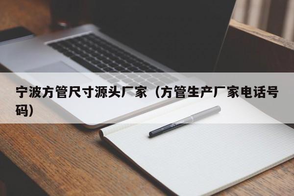 寧波方管尺寸源頭廠家（方管生產廠家電話號碼）