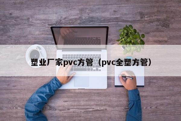 塑業(yè)廠家pvc方管（pvc全塑方管）