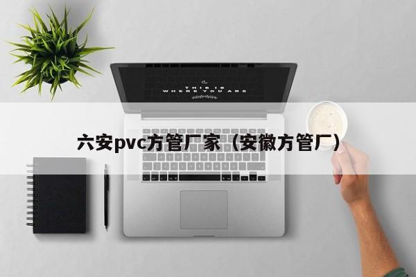 六安pvc方管廠家（安徽方管廠）