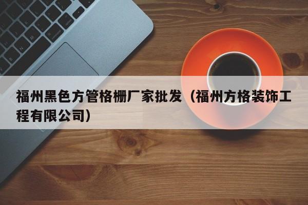 福州黑色方管格柵廠家批發(fā)（福州方格裝飾工程有限公司）