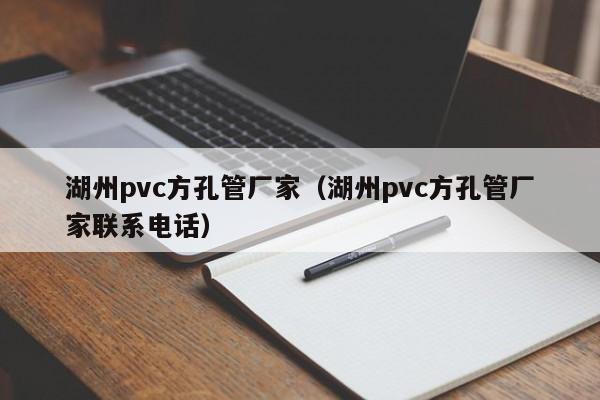 湖州pvc方孔管廠家（湖州pvc方孔管廠家聯(lián)系電話）