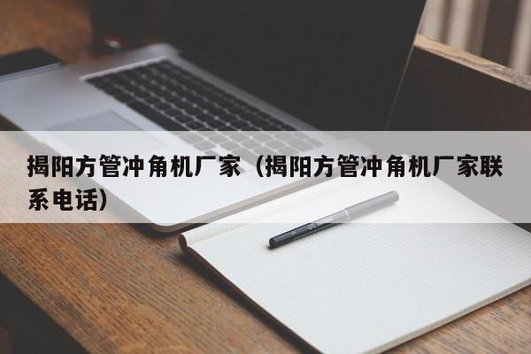 揭陽方管沖角機廠家（揭陽方管沖角機廠家聯(lián)系電話）