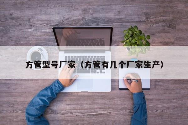 方管型號廠家（方管有幾個廠家生產(chǎn)）