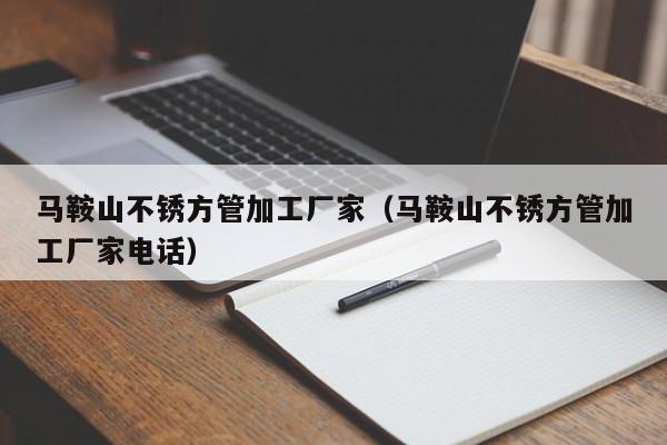 馬鞍山不銹方管加工廠家（馬鞍山不銹方管加工廠家電話）