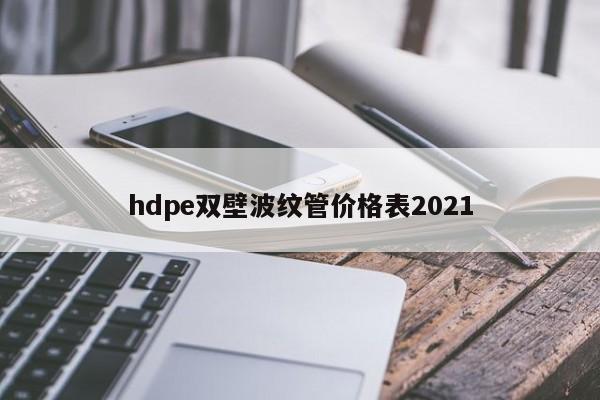 hdpe雙壁波紋管價(jià)格表2021