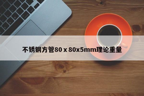 不銹鋼方管80ⅹ80x5mm理論重量