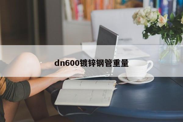 dn600鍍鋅鋼管重量