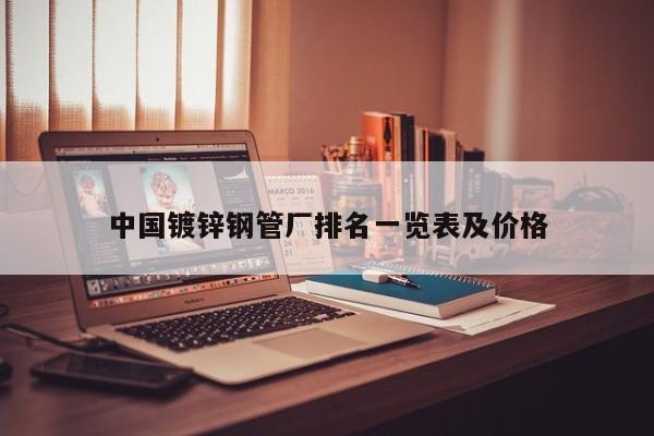 中國鍍鋅鋼管廠排名一覽表及價格