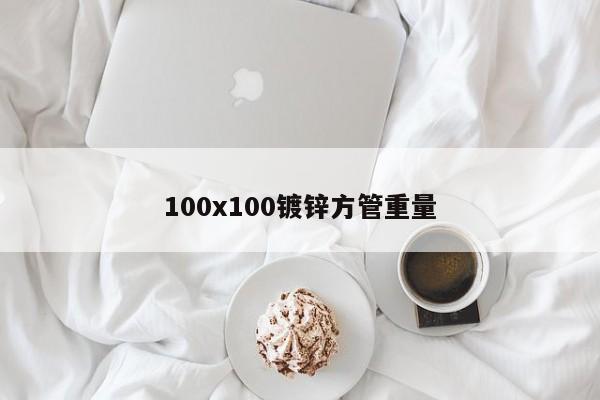 100x100鍍鋅方管重量