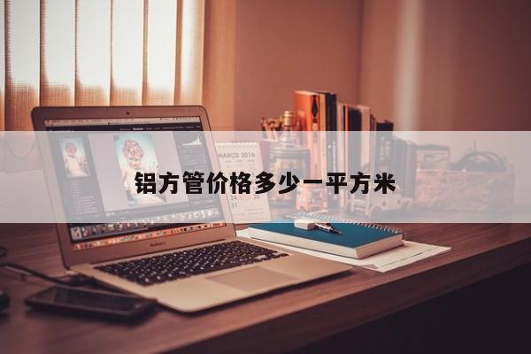 鋁方管價(jià)格多少一平方米