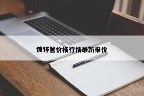 鍍鋅管價(jià)格行情最新報(bào)價(jià)