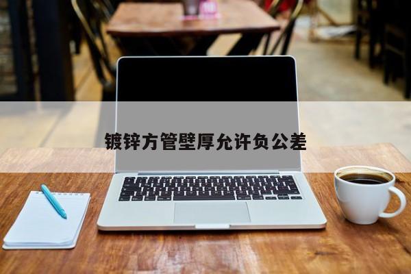 鍍鋅方管壁厚允許負(fù)公差