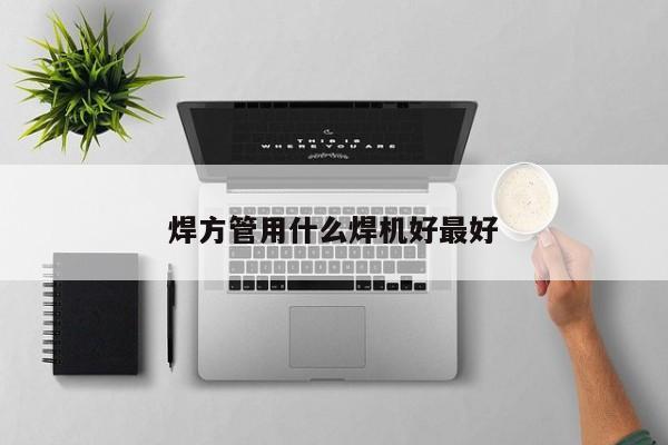 焊方管用什么焊機(jī)好最好