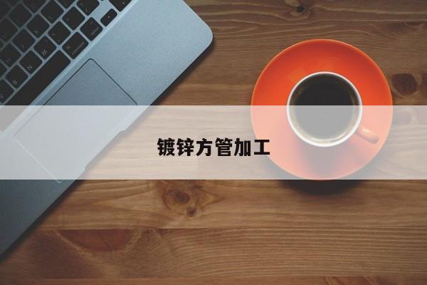 鍍鋅方管加工