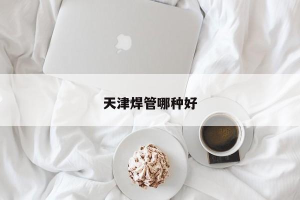天津焊管哪種好