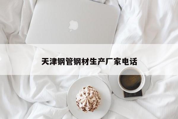 天津鋼管鋼材生產(chǎn)廠家電話