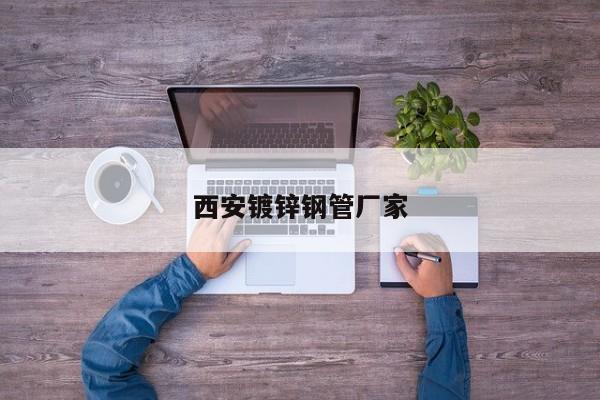 西安鍍鋅鋼管廠家
