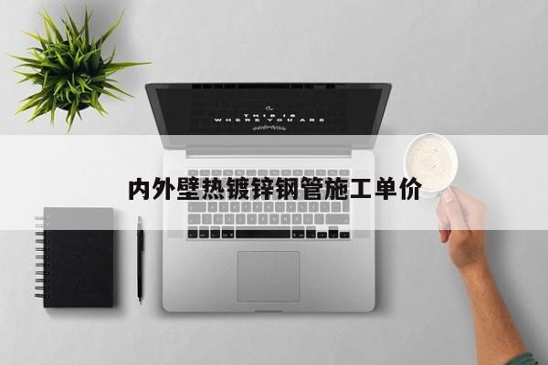 內(nèi)外壁熱鍍鋅鋼管施工單價